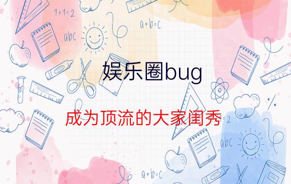 娱乐圈bug（成为顶流的大家闺秀[娱乐圈]）